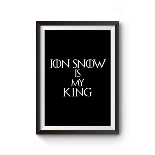 Jon Snow Is My King Game Of Thrones Best Gift Ever Poster