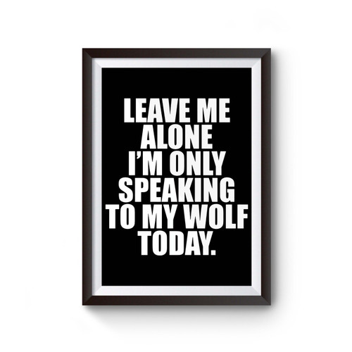 Leave Me Alone I Am Speaking To My Wolf Today Poster