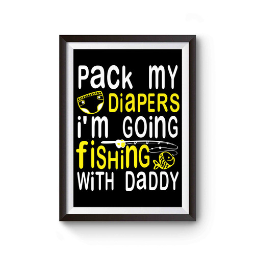 Pack My Diapers Im Going Fishing With Daddy Funny Poster
