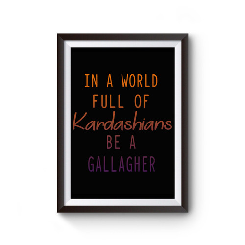 Quote In A World Full Of Kardashians Be A Gallagher Poster