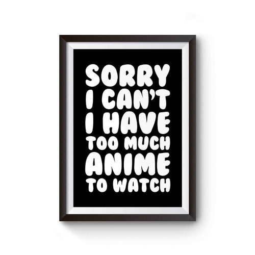 Sorry I Can't I Have Too Much Anime To Watch Funny Slogan Poster