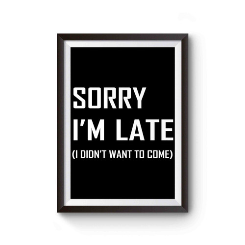 Sorry I'm Late I Didn't Want To Come Slogan Inspired Poster
