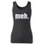 High quality print of this slim fit meh funny humour joke women tank top will turn heads. And bystanders won't be disappointed - the racerback cut looks good one any woman's shoulders.