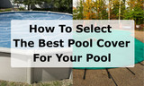 How to Select The Best Winter Pool Cover