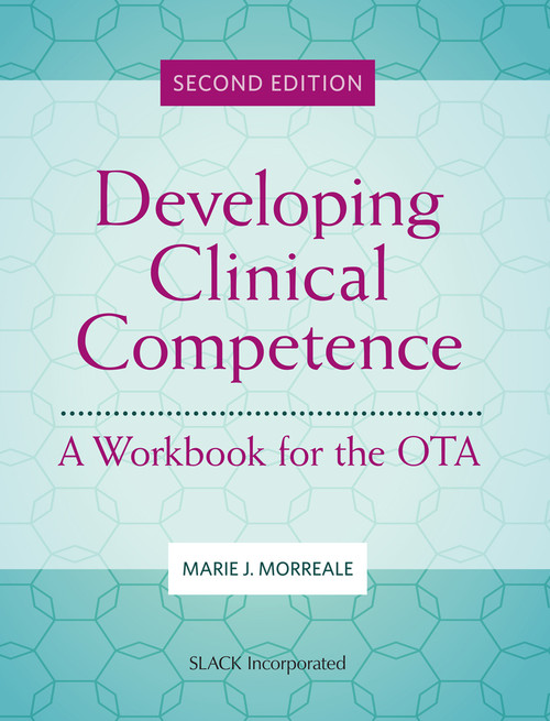 Developing Clinical Competence: A Workbook for the OTA, Second Edition Developing Clinical Competence: A Workbook for the OTA, Second Edition