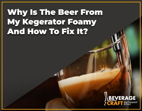 Why Is the Beer from My Kegerator Foamy and How do I Fix It?