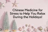 Chinese Medicine for Stress to Help You Relax During the Holidays!