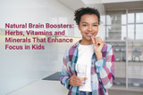 Natural Brain Boosters: Herbs, Vitamins and Minerals That Enhance Focus in Kids