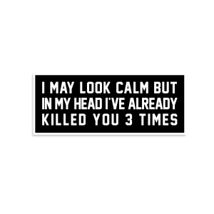 I May Look Calm But In My Head I've Already Killed You 3 Times Sticker I May Look Calm But In My Head I've Already Killed You 3 Times Sticker