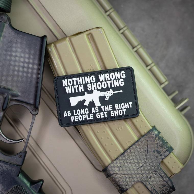 Nothing Wrong With Shooting As Long As The Right People Get Shot PVC Patch