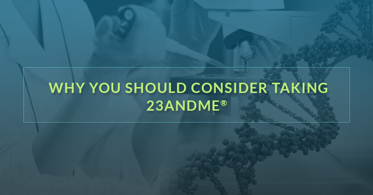 Why You Should Consider Taking 23andMe®