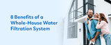 8 Benefits of a Whole-House Water Filtration System 