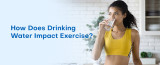How Does Drinking Water Impact Exercise?
