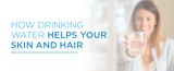 How Drinking Water Helps Your Skin and Hair