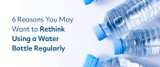 6 Reasons Why You Might Water To Rethink Bottled Water