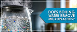 Does Boiling Water Remove Microplastics from Drinking Water?