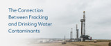 Connection Between Fracking & Drinking Water Contaminants