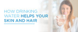 How Drinking Water Helps Your Skin and Hair
