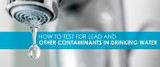 How to Test for Lead and Other Contaminants in Drinking Water