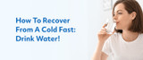 How to Recover From a Cold Fast: Drink Water!