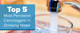 Top 5 Most Pervasive Carcinogens in Drinking Water