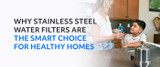 Why Stainless Steel Water Filters Are A Smart Choice