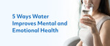 5 Ways Water Improves Mental and Emotional Health
