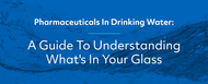 Pharmaceuticals in Drinking Water: A Guide to Understanding What's in Your Glass