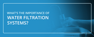 What's the Importance of Water Filtration Systems?