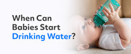 When Can Babies Start Drinking Water?