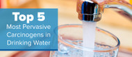 Top 5 Most Pervasive Carcinogens in Drinking Water