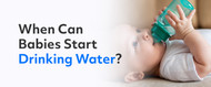 When Can Babies Start Drinking Water?