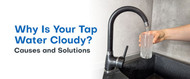 Why Is Your Tap Water Cloudy? Causes and Solutions