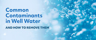 Common Contaminants in Well Water and How to Remove Them