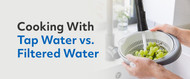 Cooking With Tap Water vs. Filtered Water