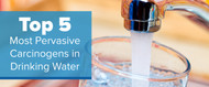 Top 5 Most Pervasive Carcinogens in Drinking Water