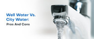 Well Water vs. City Water: Pros and Cons