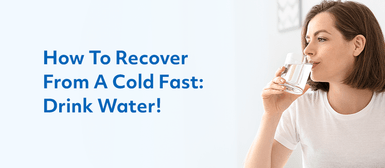 How to Recover From a Cold Fast: Drink Water! How to Recover From a Cold Fast: Drink Water!