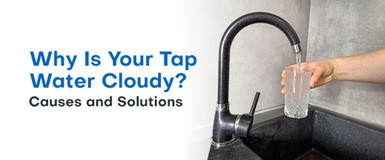 Why Is Your Tap Water Cloudy? Causes and Solutions