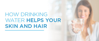 How Drinking Water Helps Your Skin and Hair