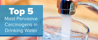 Top 5 Most Pervasive Carcinogens in Drinking Water