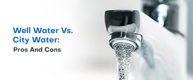 Well Water vs. City Water: Pros and Cons