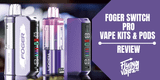 Foger Switch Pro Disposable Vape Kit & Pod Review