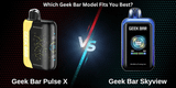 Geek Bar Skyview vs Pulse X: Which Geek Bar Model Fits You Best?
