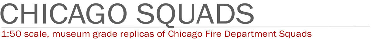 1:50 scale, museum grade replicas of Chicago Squads by Fire Replicas