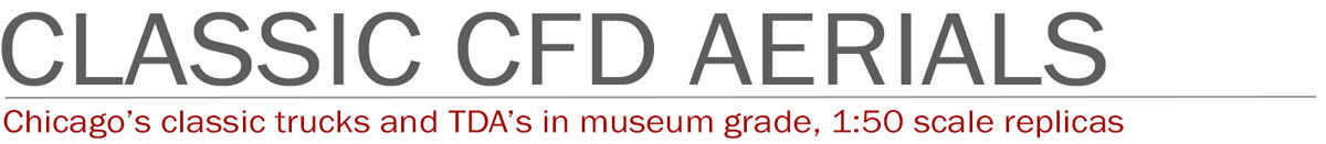 1:50 scale, museum grade replicas of classic Chicago Aerials by Fire Replicas