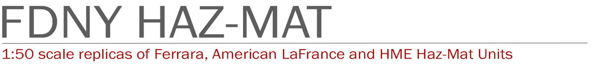 1:50 scale, museum grade replicas of FDNY Haz-Mats by Fire Replicas