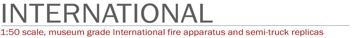 International 1:50 scale museum grade fire truck replicas by Fire Replicas