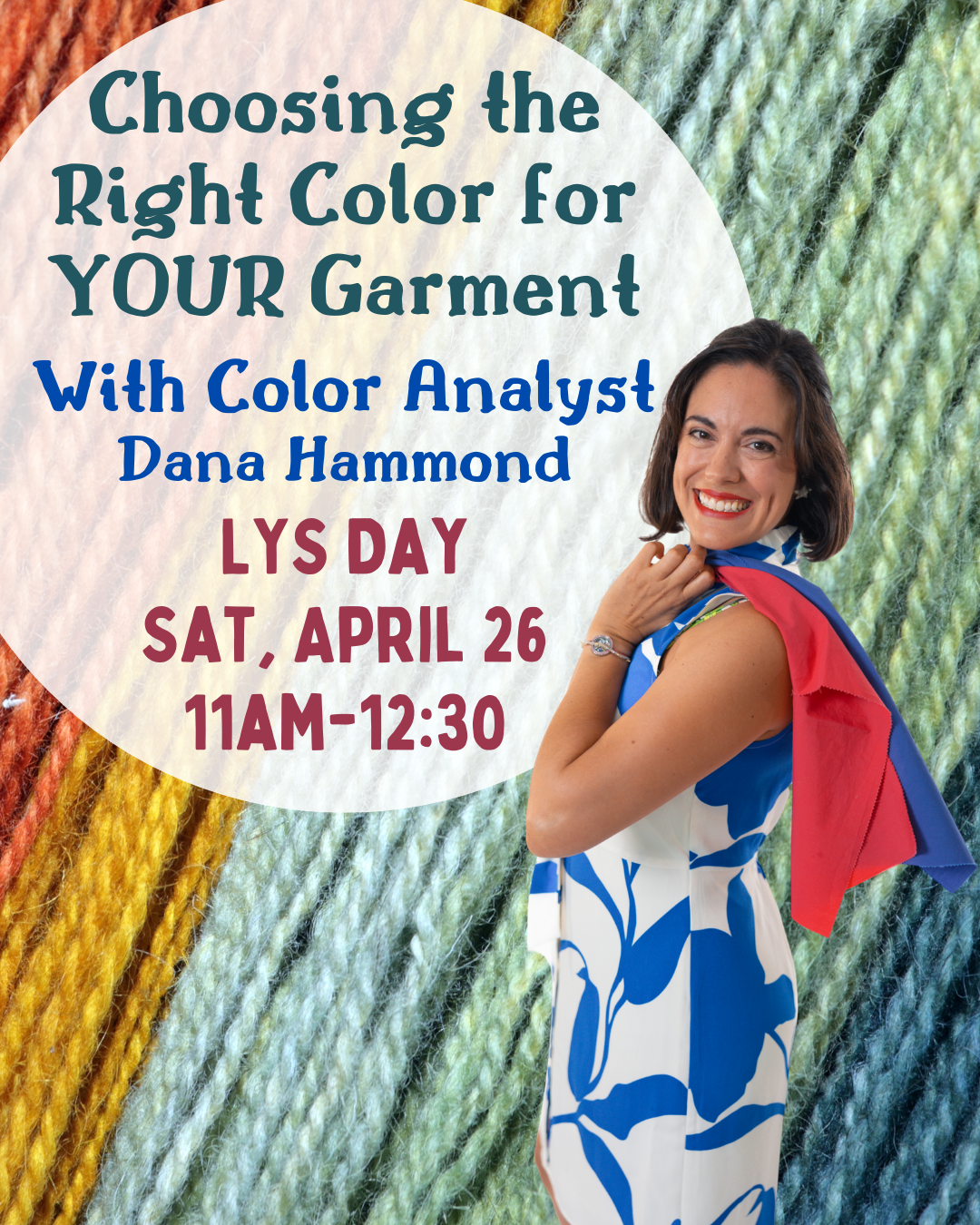 Choosing the Right Color for YOUR Garment, with Color Analyst Dana Hammond, LYS Day, Saturday, April 26, 11am-12:30 at The Endless Skein. Picture shows Dana Hammond with color swatches in front of a background of colorful yarn