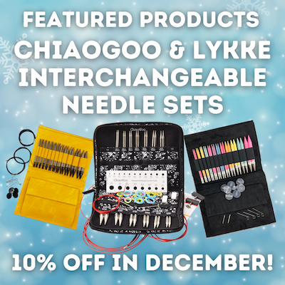 Featured Products ChiaoGoo & Lykke Interchangeable Needle Sets, 10% off in December! Image shows colorful interchangeable needle sets.